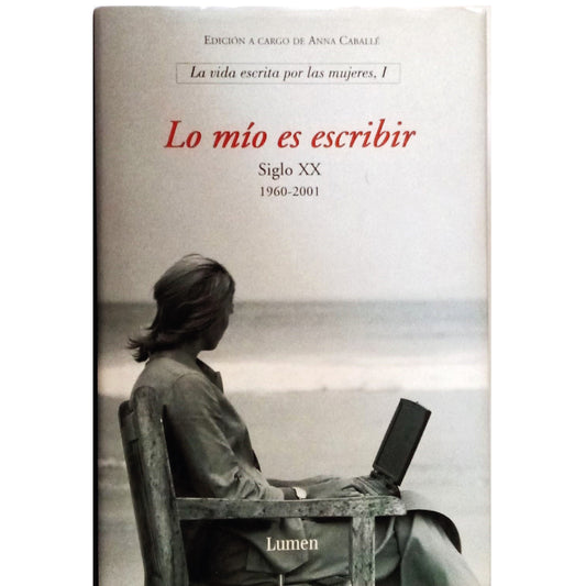 LO MÍO ES ESCRIBIR. Siglo XX, 1960-2001. La vida escrita por las mujeres, 1. Caballé, Anne (Edición)
