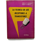 LA TÉCNICA DE LOS RECEPTORES A TRANSISTORES. Rodríguez, Alberto P. / Algarra, Héctor O.
