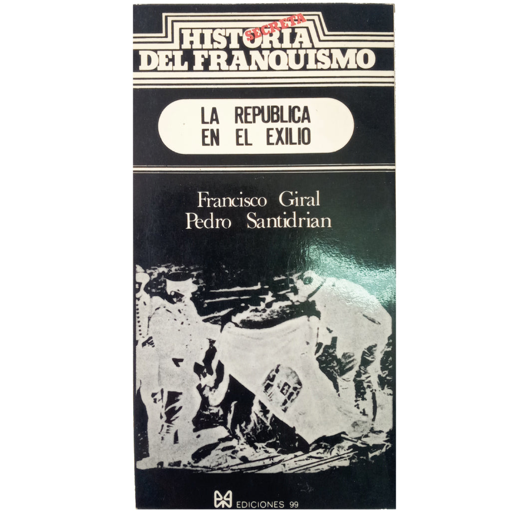 HISTORIA SECRETA DEL FRANQUISMO. LA REPÚBLICA EN EL EXILIO. Giral, Francisco / Santidrian, Pedro