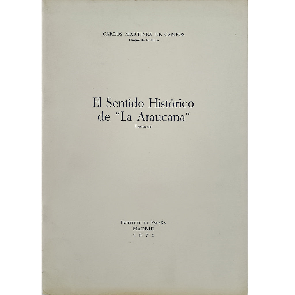 EL SENTIDO HISTÓRICO DE ”LA ARAUCANA”. Discurso. Martínez de Campos, Carlos (Dedicado)