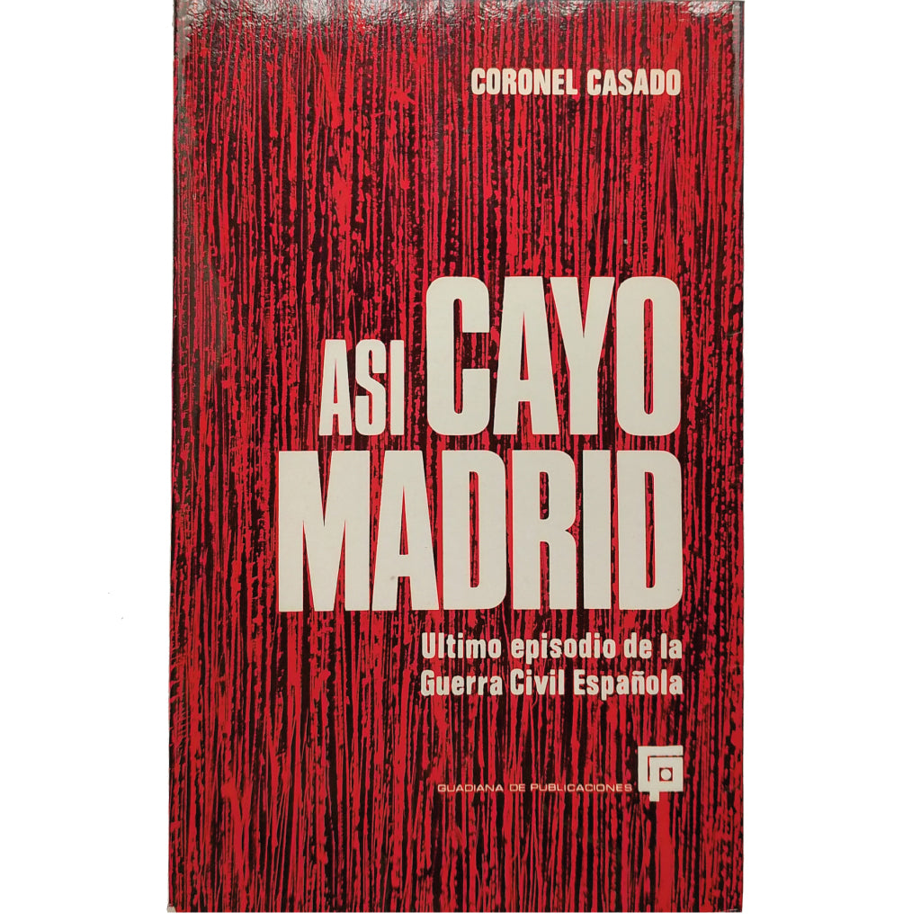 ASÍ CAYÓ MADRID. Último episodio de la Guerra Civil Española. Coronel Casado