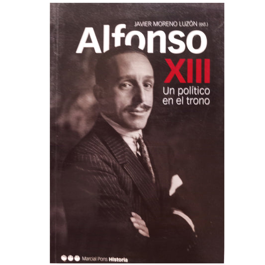 ALFONSO XIII. Un político en el trono. Moreno Luzón, Javier (Editor) y varios autores