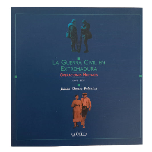 LA GUERRA CIVIL EN EXTREMADURA. Operaciones Militares (1936-1939). Chaves Palacios, Julián