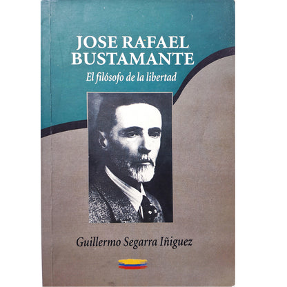 JOSÉ RAFAEL BUSTAMANTE. El filósofo de la libertad. Segarra Iñiguez, Guillermo