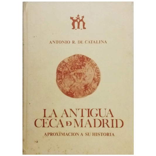 LA ANTIGUA CECA DE MADRID. Aproximación a su historia. Catalina, Antonio R. de