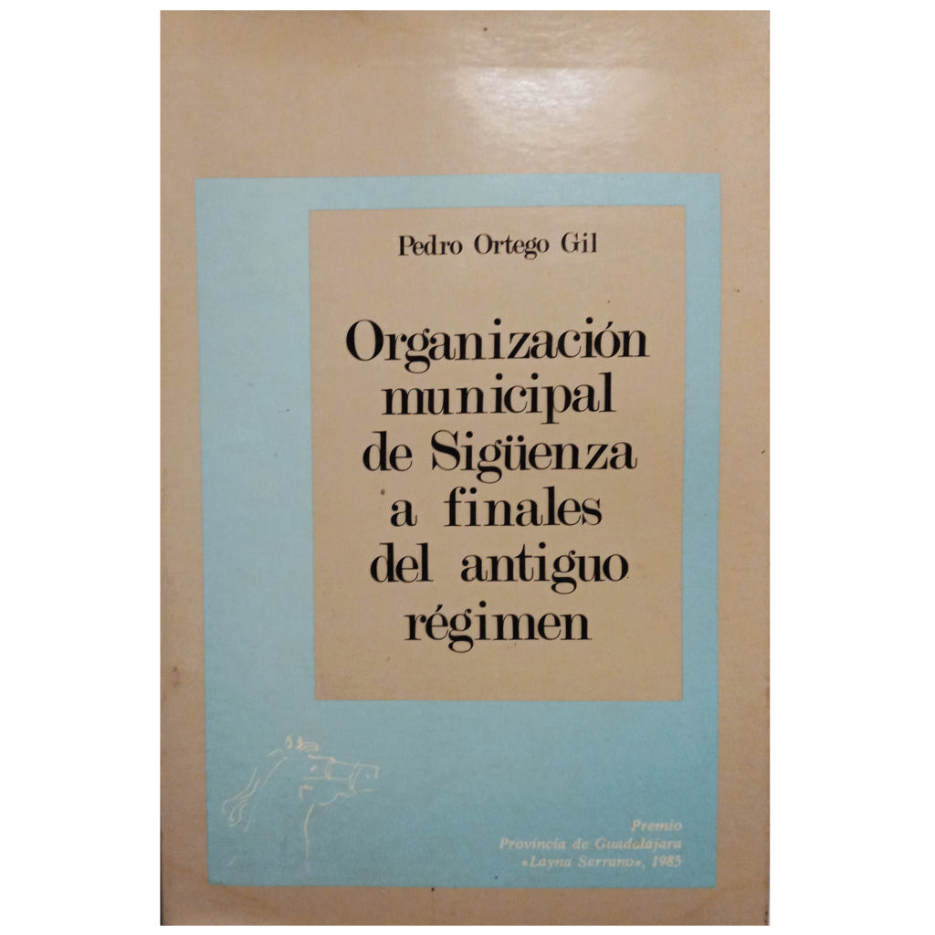 ORGANIZACIÓN MUNICIPAL DE SIGÜENZA A FINALES DEL ANTIGUO RÉGIMEN. Ortego Gil, Pedro