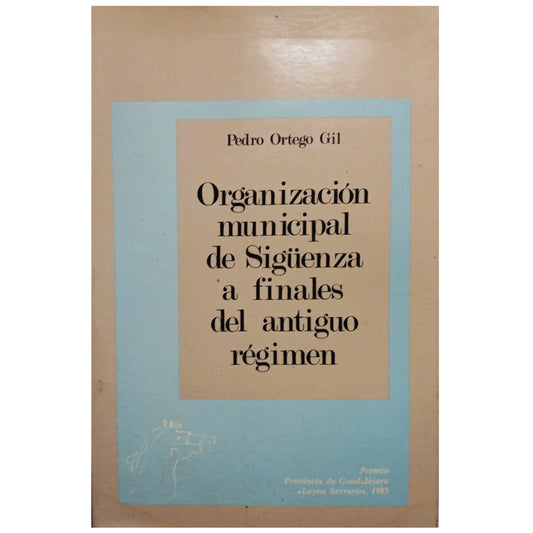 ORGANIZACIÓN MUNICIPAL DE SIGÜENZA A FINALES DEL ANTIGUO RÉGIMEN. Ortego Gil, Pedro