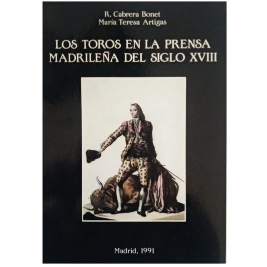 LOS TOROS EN LA PRENSA MADRILEÑA DEL SIGLO XVIII. Cabrera Bonet, R./ Artigas, María Teresa