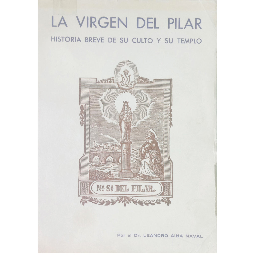 LA VIRGEN DEL PILAR. Historia breve de su culto y su templo. Aina Naval, Leandro