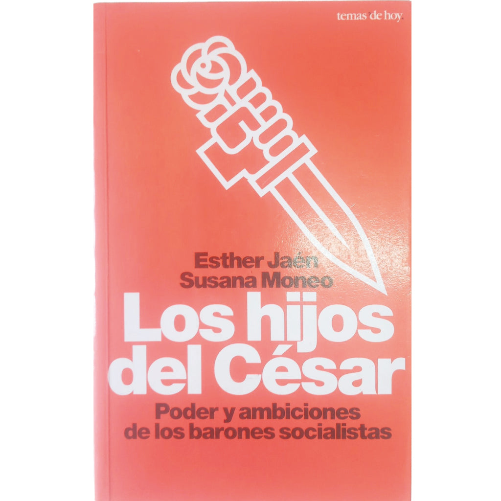 LOS HIJOS DEL CÉSAR. Poder y ambiciones de los Barones Socialistas. Jaén, Esther / Moneo, Susana