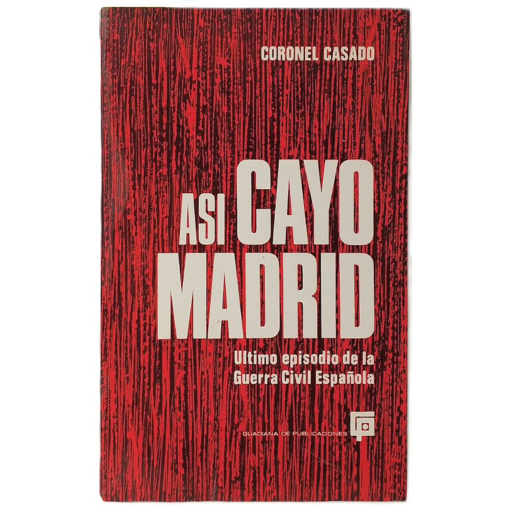 ASÍ CAYÓ MADRID. Último episodio de la Guerra Civil Española. Coronel Casado