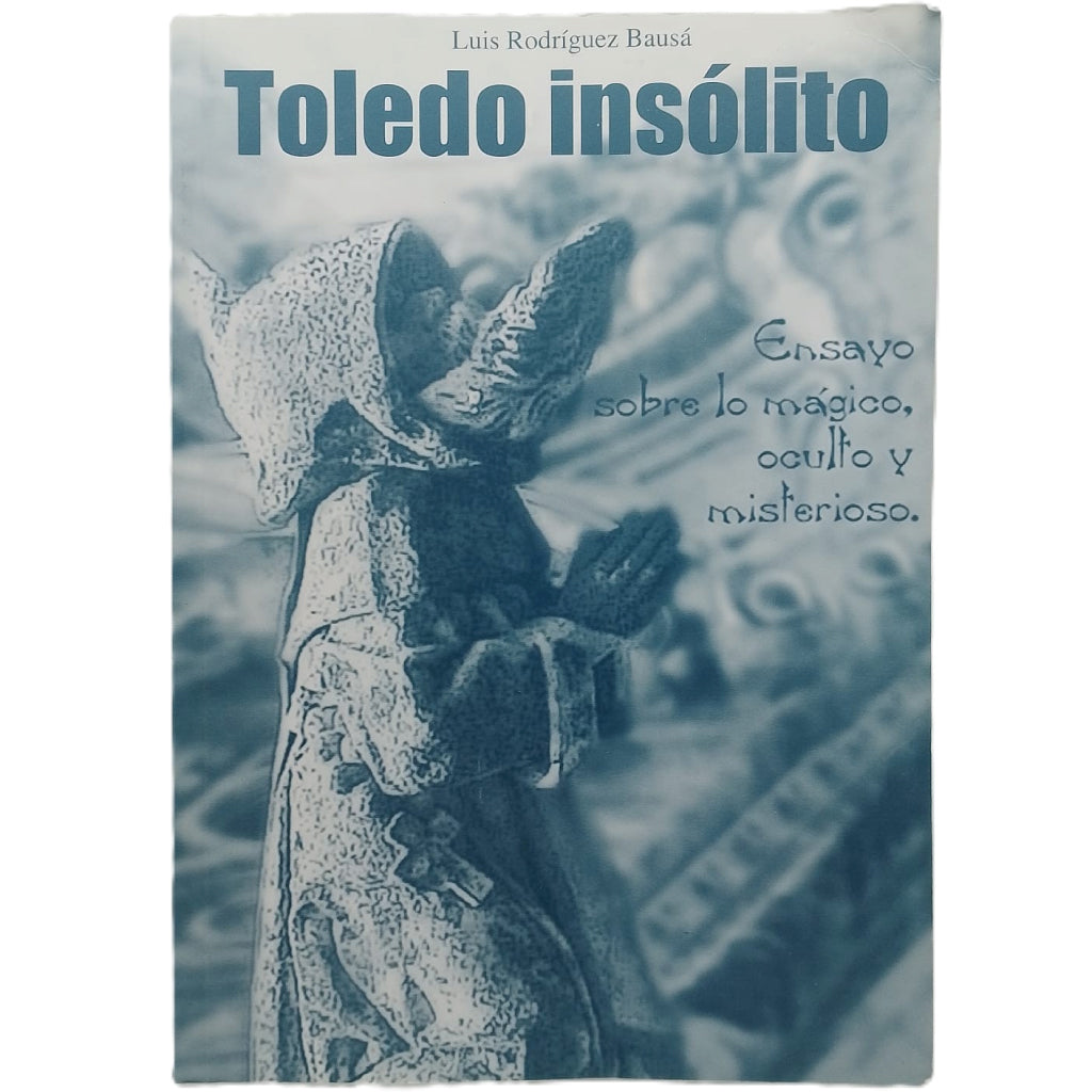 TOLEDO INSÓLITO. Ensayo sobre lo mágico, oculto y misterioso. Rodríguez Bausá, Luis