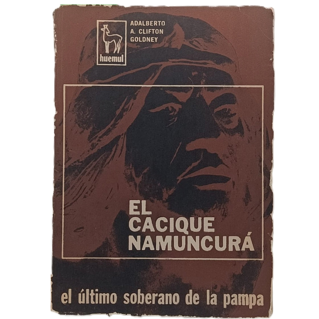 EL CACIQUE NUMANCURÁ, ÚLTIMO SOBERANO DE LA PAMPA. Clifton Goldney, Adalberto A.