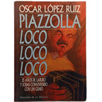 PIAZZOLLA LOCO LOCO LOCO. 25 años de laburo y jodas conviviendo con un genio. López Ruiz, Óscar