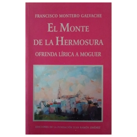 THE MOUNT OF BEAUTY. LYRICAL OFFERING TO MOGUER. Montero Galvache, Francisco