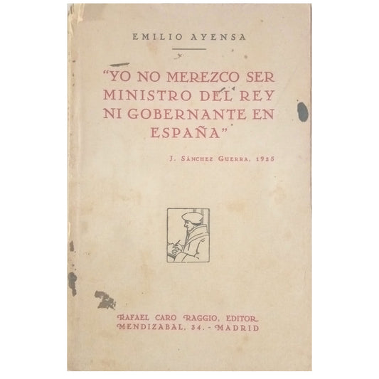 "I DO NOT DESERVE TO BE THE KING'S MINISTER OR RULER IN SPAIN." J. Sanchez Guerra, 1925. Ayensa, Emilio