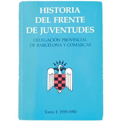 HISTORIA DEL FRENTE DE JUVENTUDES. Delegación Provincial de Barcelona y Comarcas. Tomo I: 1939-1950