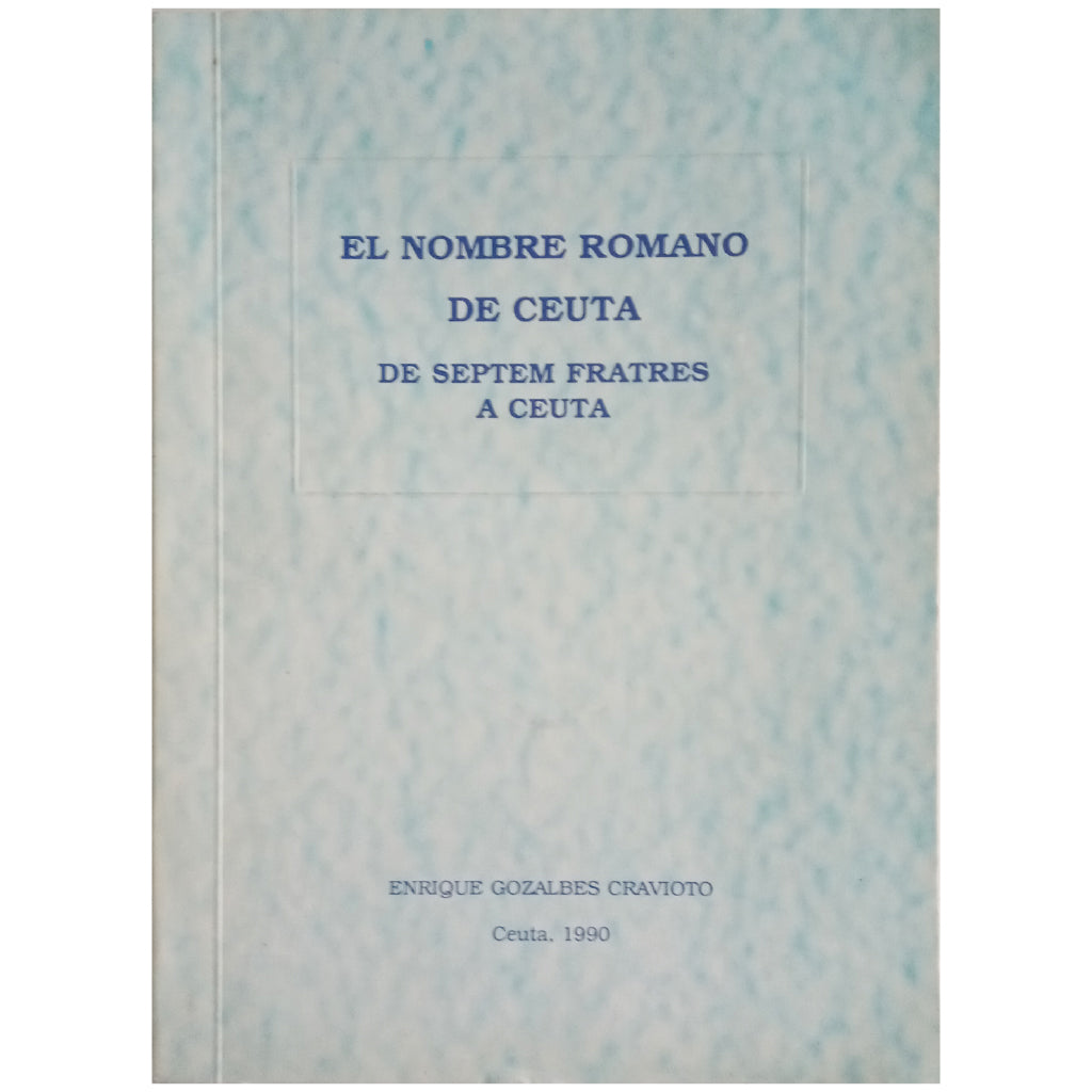 THE ROMAN NAME OF CEUTA. From Septem Frates to Ceuta. Gozalbes Cravioto, Enrique
