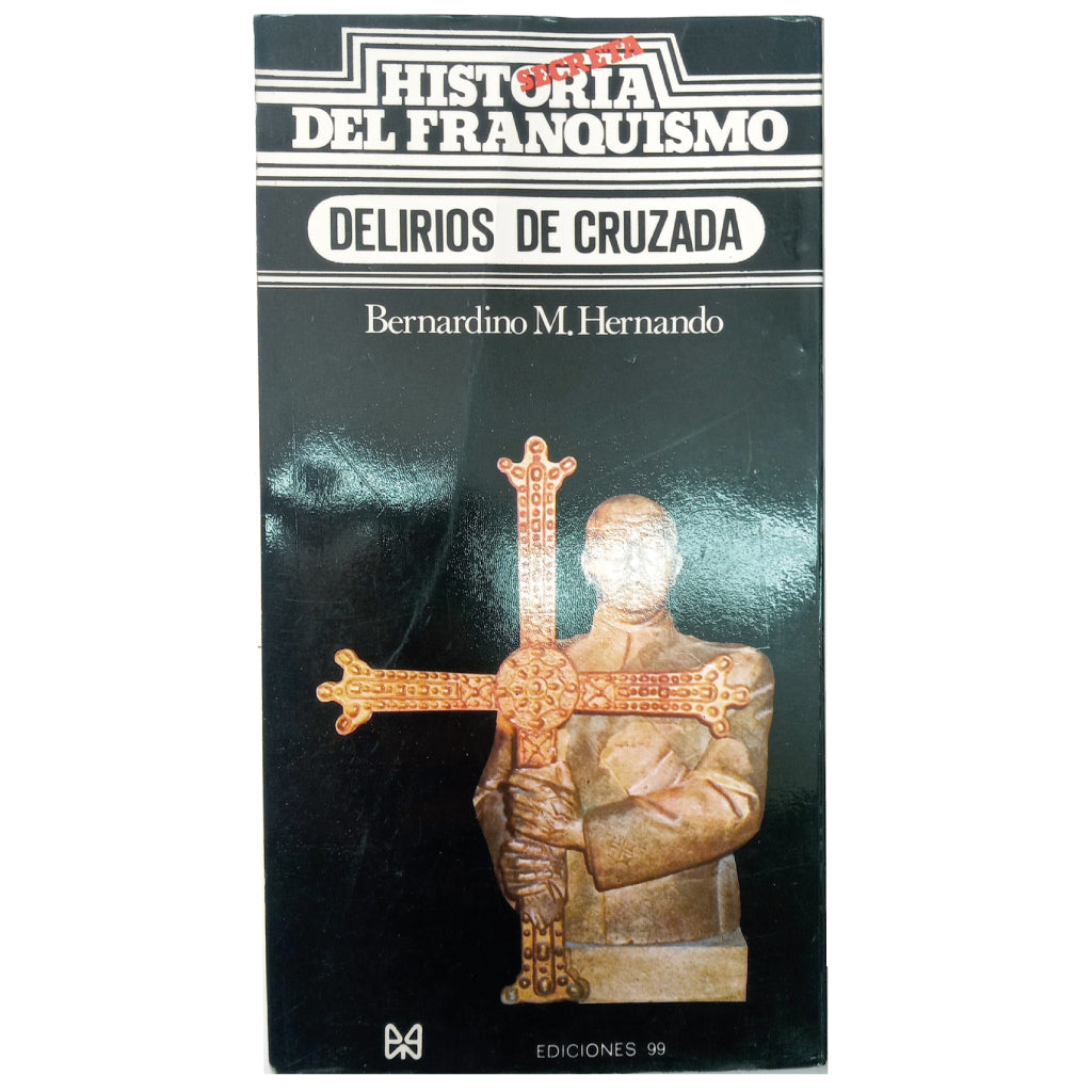 HISTORIA SECRETA DEL FRANQUISMO: DELIRIOS DE CRUZADA. Hernando, Bernardino M.