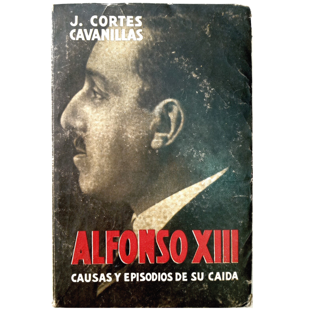 ALFONSO XIII. Causas y Episodios de su caída. Cortes Cabanillas, J.