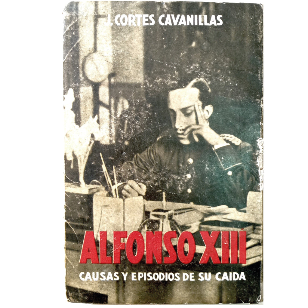 ALFONSO XIII. Causas y Episodios de su caída. Cortes Cabanillas, J.