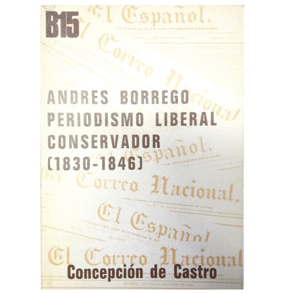 ANDRÉS BORREGO, PERIODISMO POLÍTICO LIBERAL CONSERVADOR (1830-1846). Castro, Concepción De (Introducción, selección y notas)