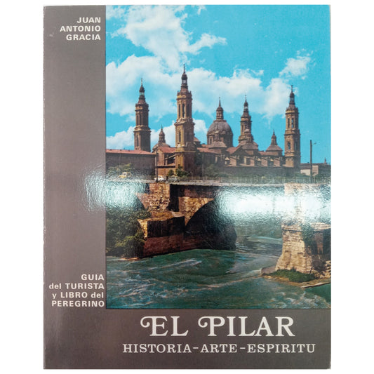 EL PILAR. HISTORIA-ARTE-ESPÍRITU. Guía turística y libro del peregrino. Gracia, Juan Antonio