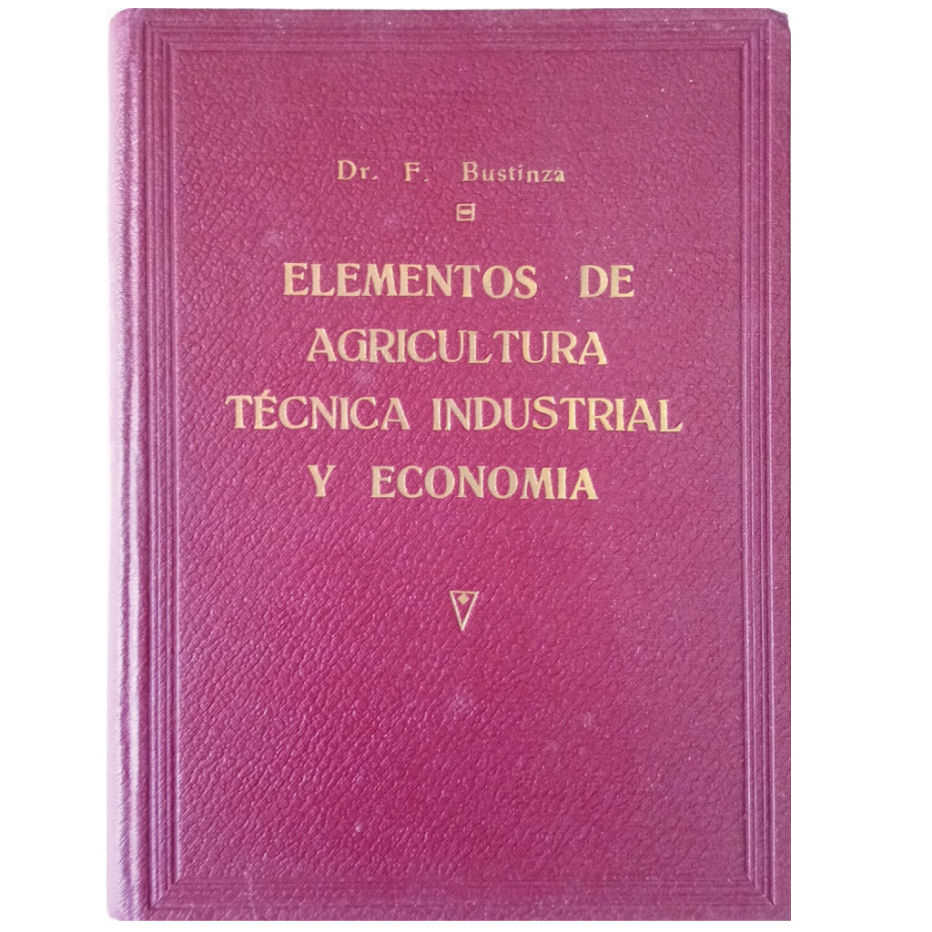 ELEMENTOS DE LA AGRICULTURA, TÉCNICA INDUSTRIAL Y ECONOMÍA. Bustinza Lachiondo, Florencio