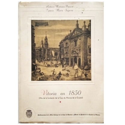 VITORIA EN 1859 (Año de la Fundación de la Caja de Ahorros de la ciudad). Mañueco Francos, Antonio / María Sagarna, Ignacio