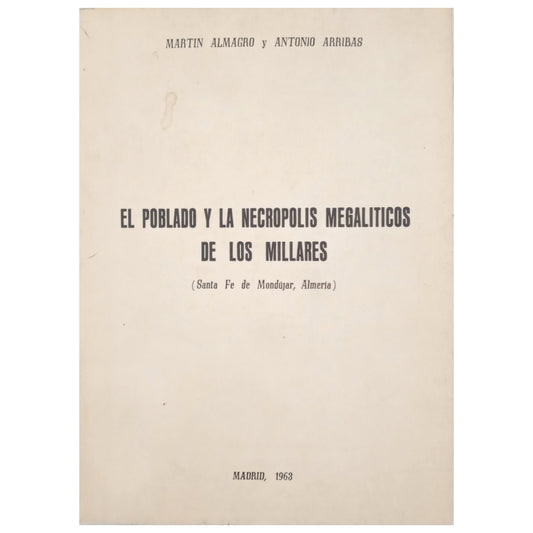 EL POBLADO Y LA NECRÓPOLIS MEGALÍTICOS DE MILLARES (Santa Fe de Mondújar, Almería). Almagro, Martín/ Arribas, Antonio