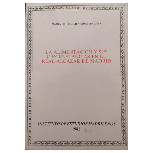 LA ALIMENTACIÓN Y SUS CIRCUNSTANCIAS EN EL REAL ALCÁZAR DE MADRID. Simón Palmer, María Del Carmen