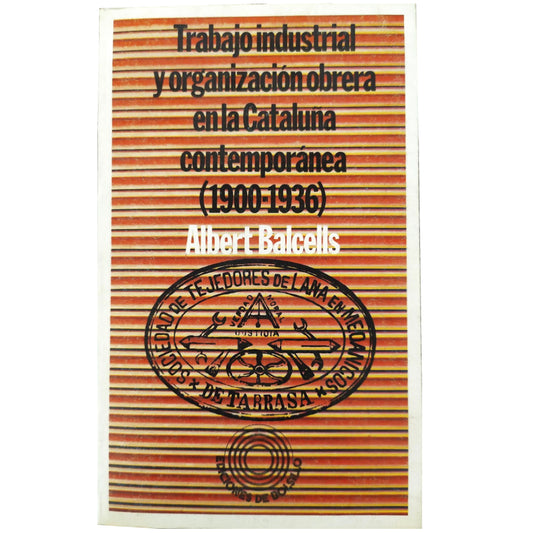 TRABAJO INDUSTRIAL Y ORGANIZACIÓN OBRERA EN LA CATALUÑA CONTEMPORÁNEA 1900-1936. Balcells, Albert