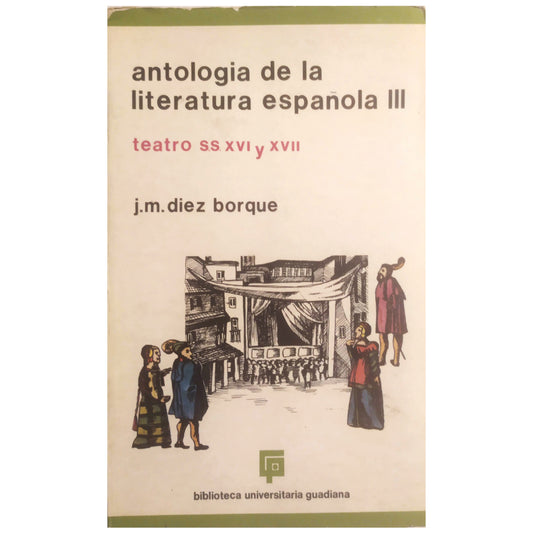 ANTHOLOGY OF SPANISH LITERATURE III: THEATER OF THE 16TH AND 17TH CENTURIES. Díez Borque, JM