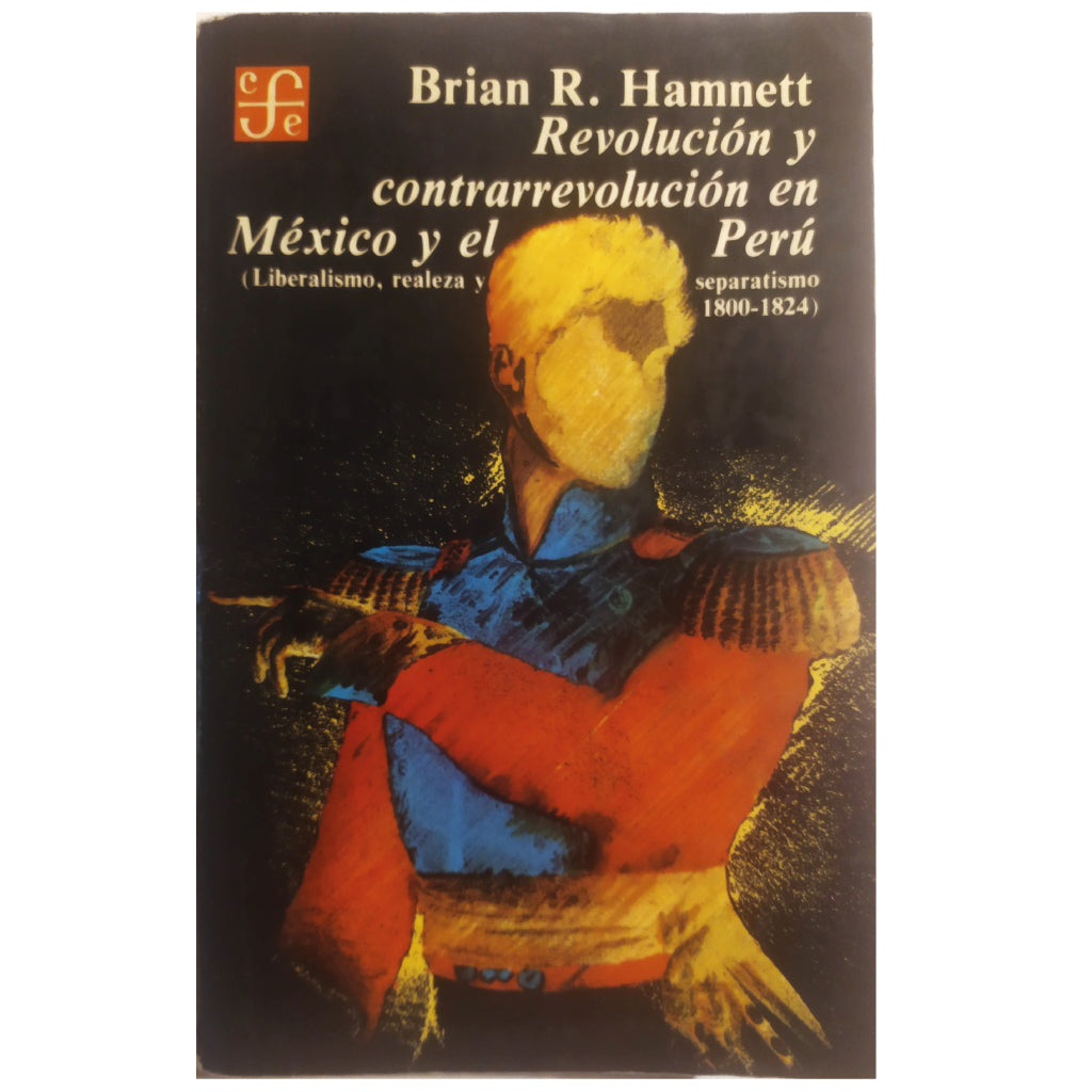 REVOLUCIÓN Y CONTRARREVOLUCIÓN EN MÉXICO Y EL PERÚ. Liberalismo, realeza y separatismo (1800-1824). Hamnett, Brian R.