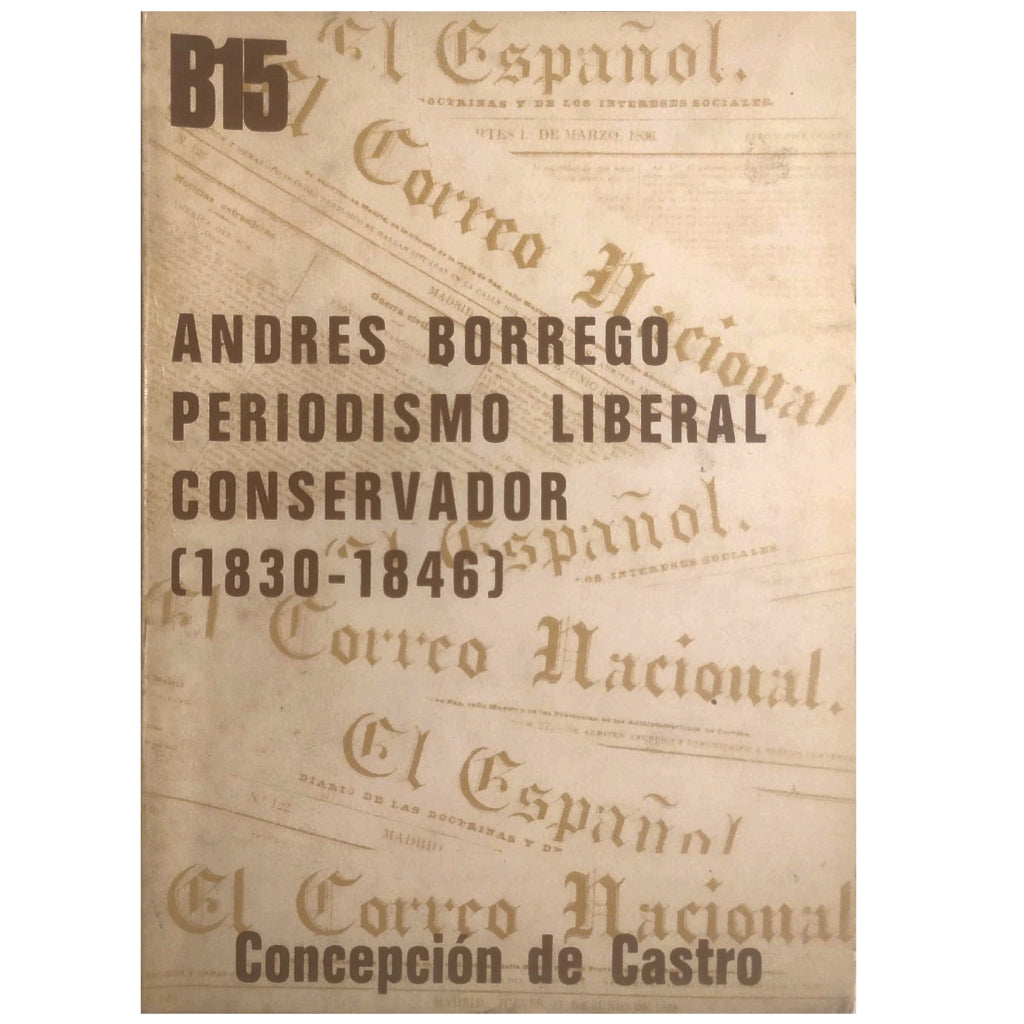 ANDRÉS BORREGO, PERIODISMO POLÍTICO LIBERAL CONSERVADOR (1830 - 1846). Castro, Concepción De (Introducción, selección y notas)